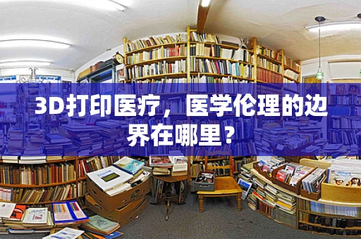 3D打印医疗，医学伦理的边界在哪里？