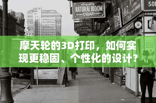 摩天轮的3D打印，如何实现更稳固、个性化的设计？