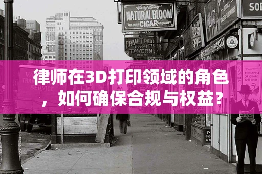 律师在3D打印领域的角色，如何确保合规与权益？
