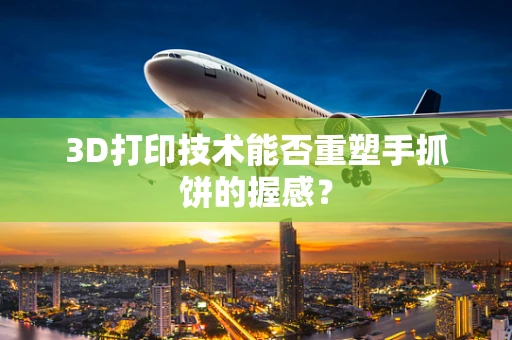3D打印技术能否重塑手抓饼的握感？