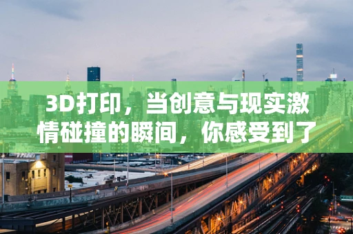 3D打印，当创意与现实激情碰撞的瞬间，你感受到了吗？