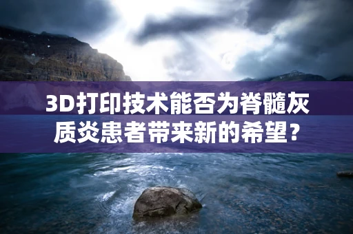 3D打印技术能否为脊髓灰质炎患者带来新的希望？