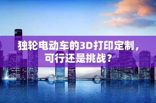 独轮电动车的3D打印定制，可行还是挑战？