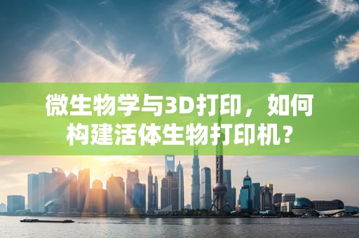 微生物学与3D打印，如何构建活体生物打印机？