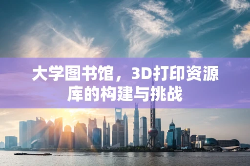 大学图书馆，3D打印资源库的构建与挑战