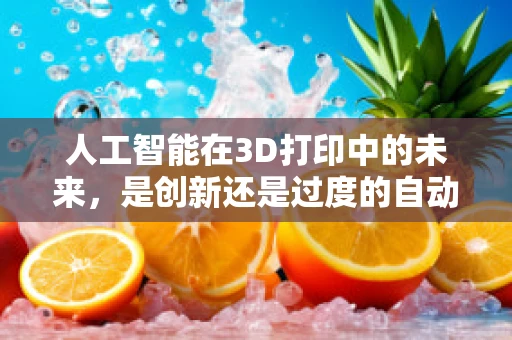 人工智能在3D打印中的未来，是创新还是过度的自动化？