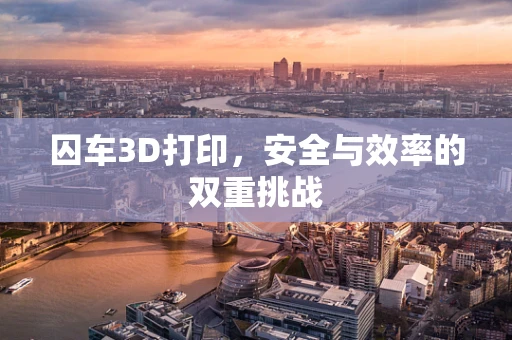 囚车3D打印，安全与效率的双重挑战