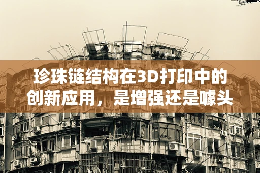 珍珠链结构在3D打印中的创新应用，是增强还是噱头？