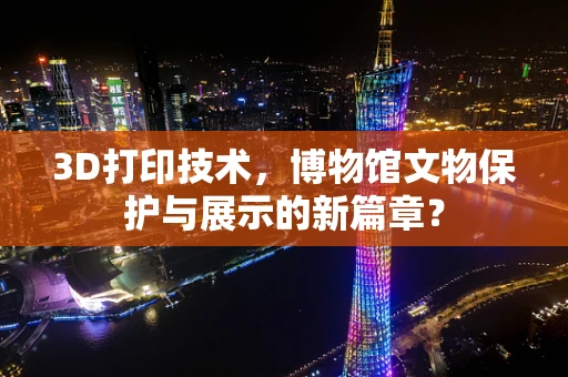 3D打印技术，博物馆文物保护与展示的新篇章？