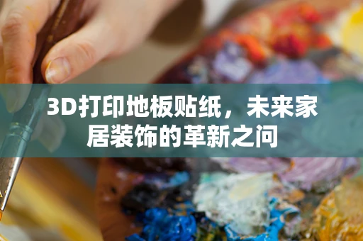 3D打印地板贴纸，未来家居装饰的革新之问