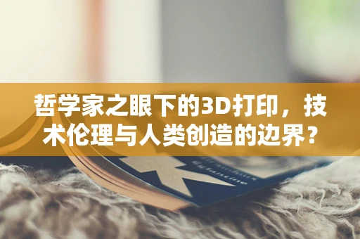 哲学家之眼下的3D打印，技术伦理与人类创造的边界？