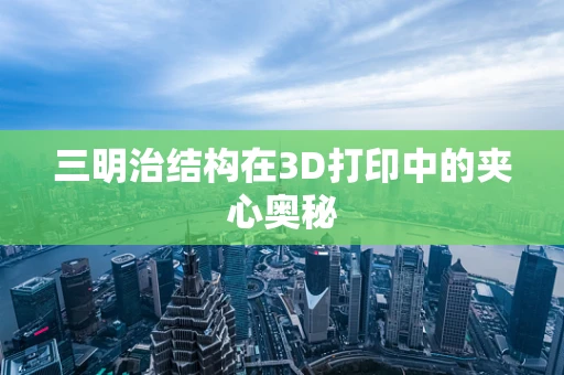 三明治结构在3D打印中的夹心奥秘