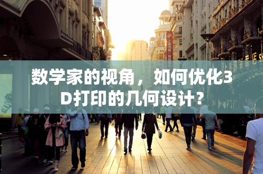 数学家的视角，如何优化3D打印的几何设计？