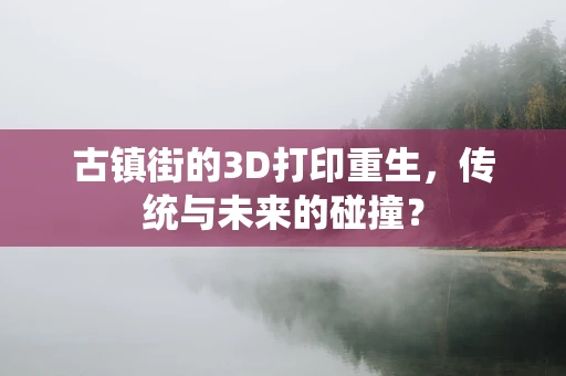 古镇街的3D打印重生，传统与未来的碰撞？