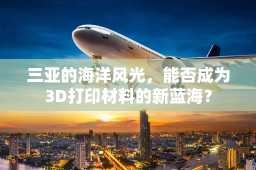 三亚的海洋风光，能否成为3D打印材料的新蓝海？