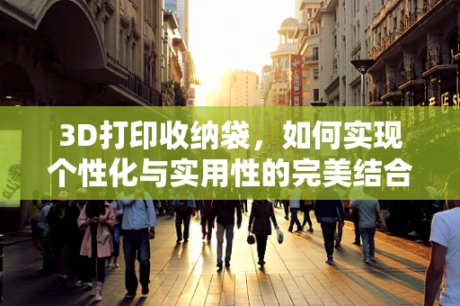 3D打印收纳袋，如何实现个性化与实用性的完美结合？