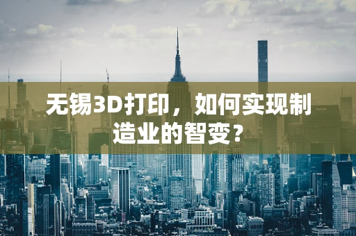 无锡3D打印，如何实现制造业的智变？
