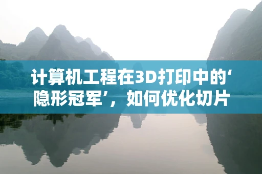计算机工程在3D打印中的‘隐形冠军’，如何优化切片算法以提升打印效率？