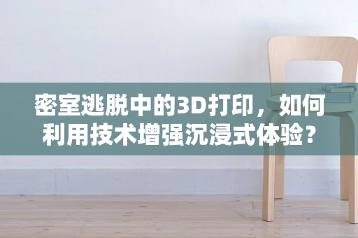 密室逃脱中的3D打印，如何利用技术增强沉浸式体验？