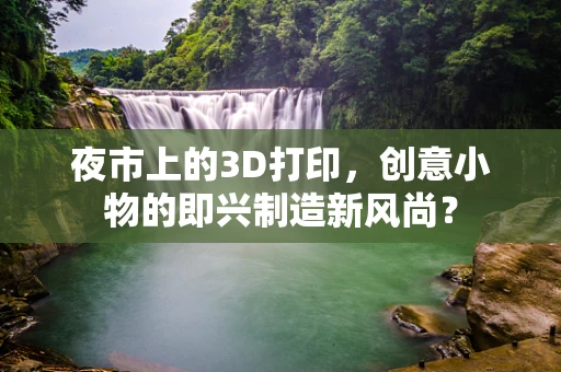 夜市上的3D打印，创意小物的即兴制造新风尚？