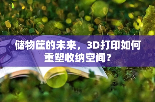 储物筐的未来，3D打印如何重塑收纳空间？