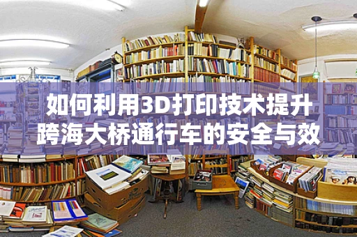 如何利用3D打印技术提升跨海大桥通行车的安全与效率？