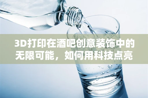 3D打印在酒吧创意装饰中的无限可能，如何用科技点亮夜生活的每一个角落？