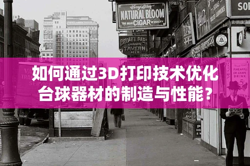 如何通过3D打印技术优化台球器材的制造与性能？