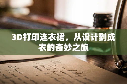 3D打印连衣裙，从设计到成衣的奇妙之旅