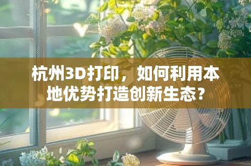 杭州3D打印，如何利用本地优势打造创新生态？