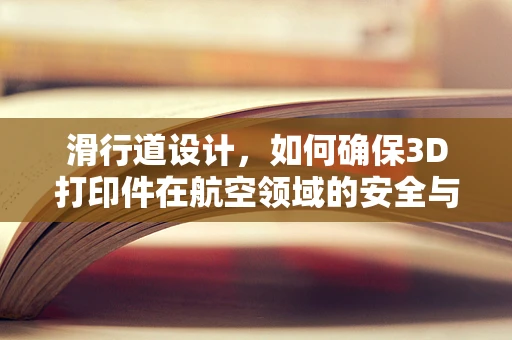 滑行道设计，如何确保3D打印件在航空领域的安全与效率？