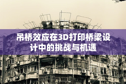 吊桥效应在3D打印桥梁设计中的挑战与机遇