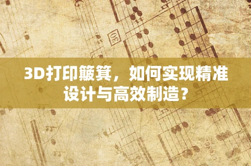 3D打印簸箕，如何实现精准设计与高效制造？