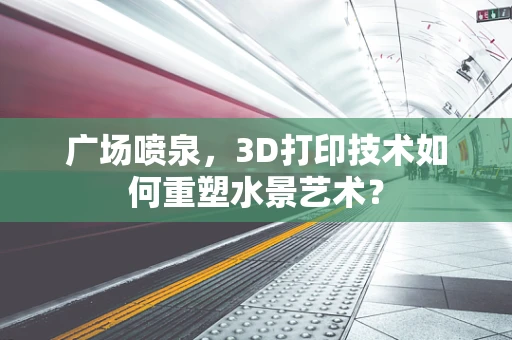 广场喷泉，3D打印技术如何重塑水景艺术？