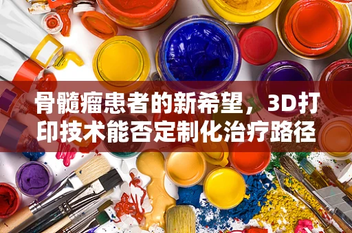 骨髓瘤患者的新希望，3D打印技术能否定制化治疗路径？