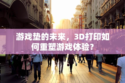 游戏垫的未来，3D打印如何重塑游戏体验？