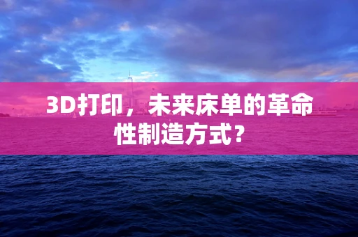3D打印，未来床单的革命性制造方式？