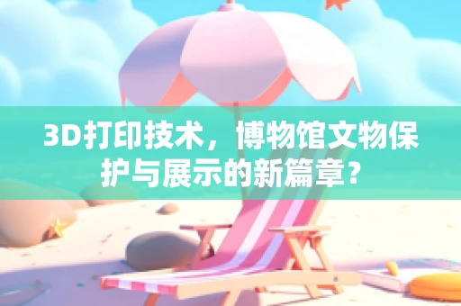 3D打印技术，博物馆文物保护与展示的新篇章？