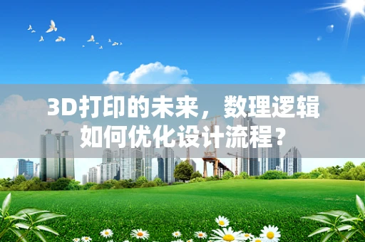 3D打印的未来，数理逻辑如何优化设计流程？