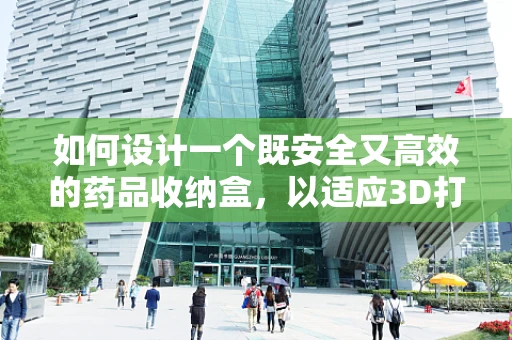 如何设计一个既安全又高效的药品收纳盒，以适应3D打印的独特优势？