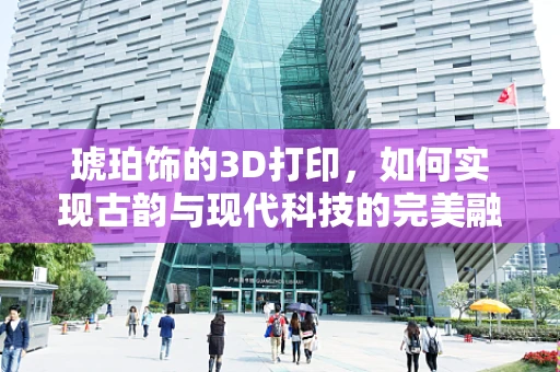 琥珀饰的3D打印，如何实现古韵与现代科技的完美融合？