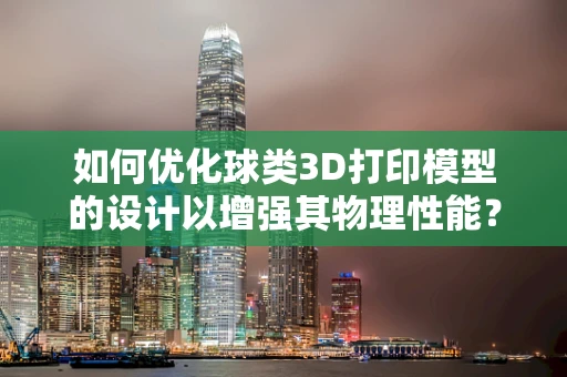 如何优化球类3D打印模型的设计以增强其物理性能？