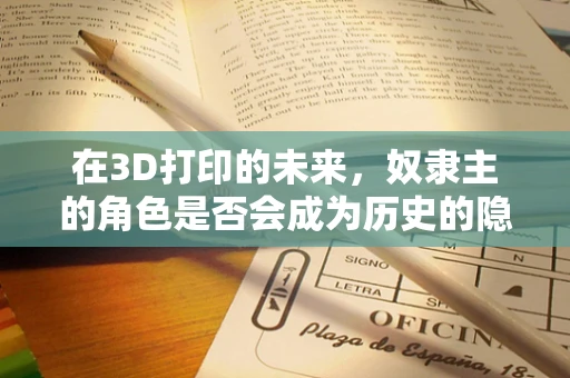 在3D打印的未来，奴隶主的角色是否会成为历史的隐喻？