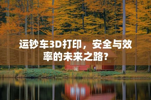 运钞车3D打印，安全与效率的未来之路？