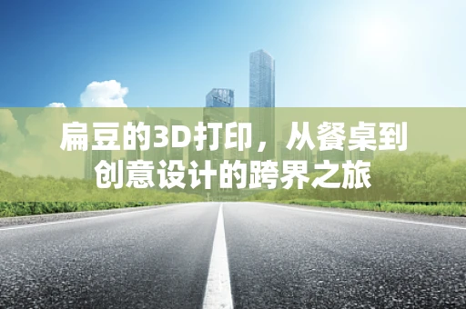 扁豆的3D打印，从餐桌到创意设计的跨界之旅