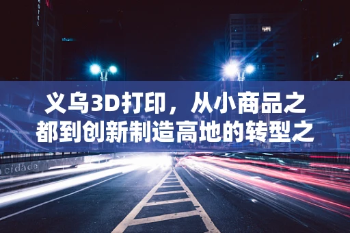 义乌3D打印，从小商品之都到创新制造高地的转型之路？