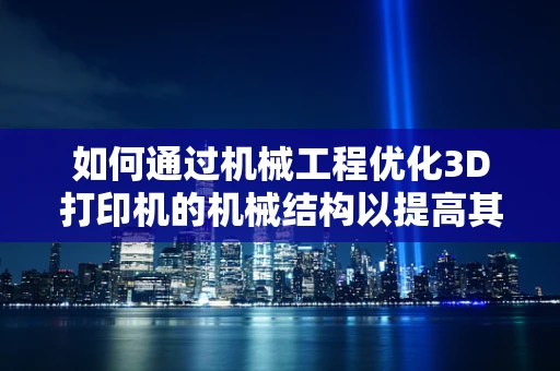 如何通过机械工程优化3D打印机的机械结构以提高其精度与效率？