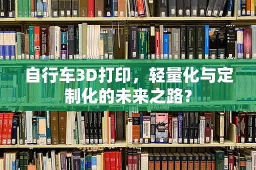 自行车3D打印，轻量化与定制化的未来之路？