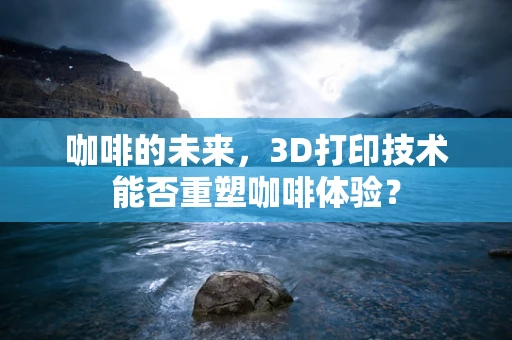 咖啡的未来，3D打印技术能否重塑咖啡体验？