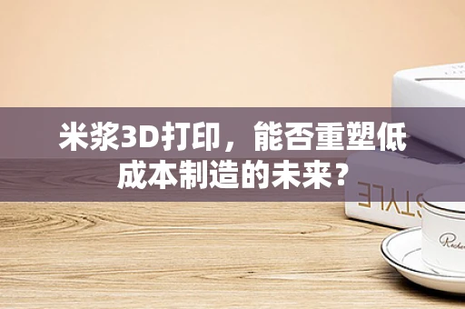 米浆3D打印，能否重塑低成本制造的未来？